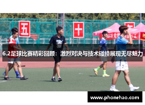 6.2足球比赛精彩回顾：激烈对决与技术碰撞展现无尽魅力