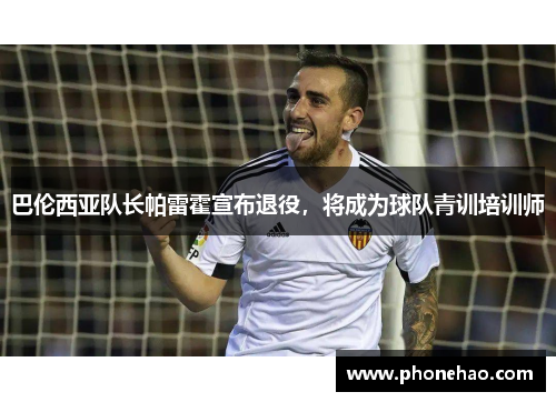 巴伦西亚队长帕雷霍宣布退役，将成为球队青训培训师