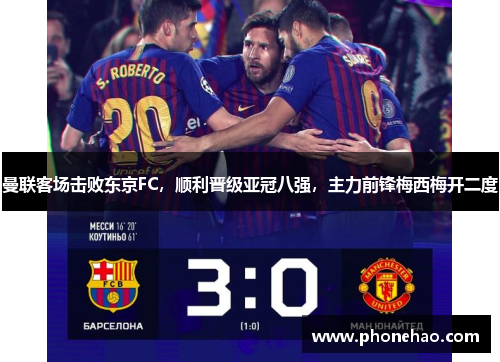 曼联客场击败东京FC，顺利晋级亚冠八强，主力前锋梅西梅开二度