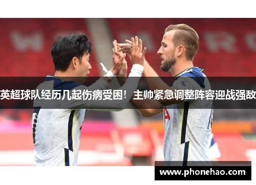 英超球队经历几起伤病受困！主帅紧急调整阵容迎战强敌