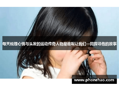 每天梳理心情与头发的运动传奇人物是谁呢让我们一同探寻他的故事