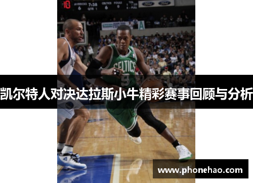 凯尔特人对决达拉斯小牛精彩赛事回顾与分析