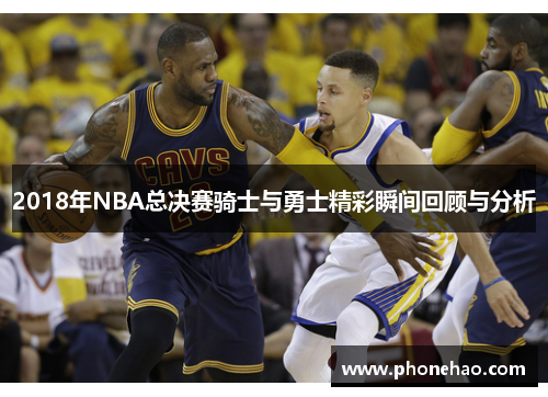 2018年NBA总决赛骑士与勇士精彩瞬间回顾与分析