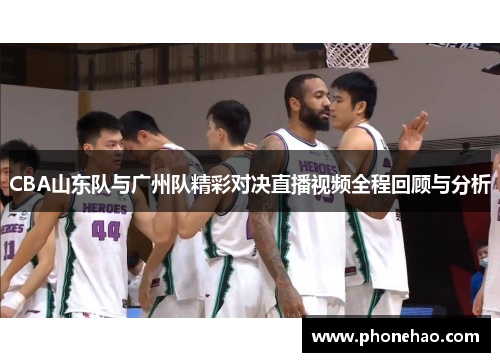 CBA山东队与广州队精彩对决直播视频全程回顾与分析