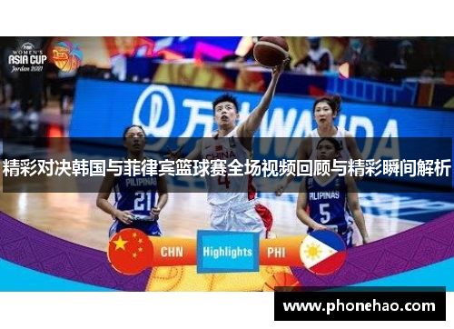 精彩对决韩国与菲律宾篮球赛全场视频回顾与精彩瞬间解析