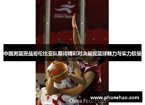 中国男篮迎战哥伦比亚队期待精彩对决展现篮球魅力与实力较量