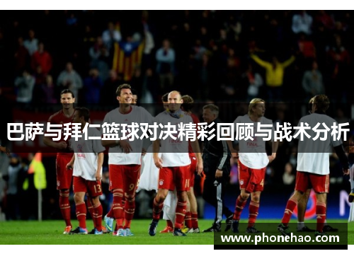 巴萨与拜仁篮球对决精彩回顾与战术分析