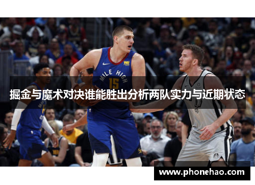 掘金与魔术对决谁能胜出分析两队实力与近期状态