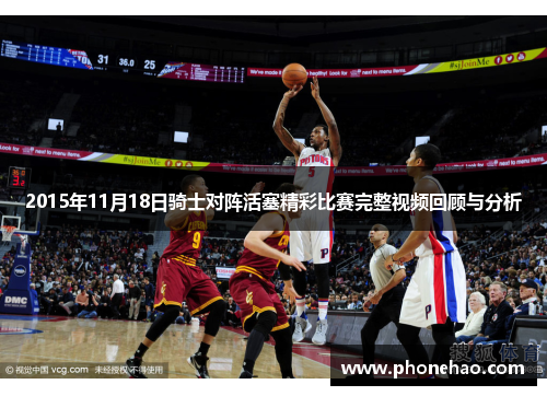 2015年11月18日骑士对阵活塞精彩比赛完整视频回顾与分析