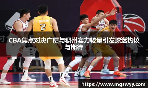 yy易游CBA焦点对决广厦与稠州实力较量引发球迷热议与期待